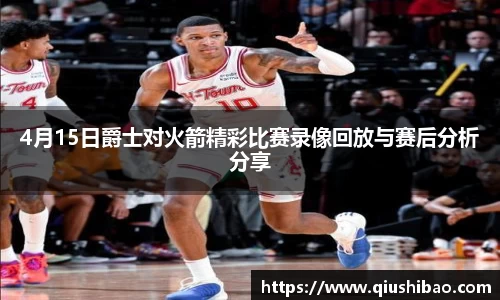 4月15日爵士对火箭精彩比赛录像回放与赛后分析分享