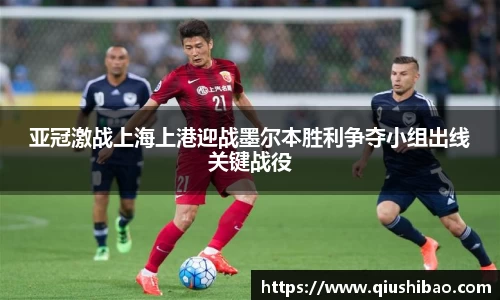亚冠激战上海上港迎战墨尔本胜利争夺小组出线关键战役